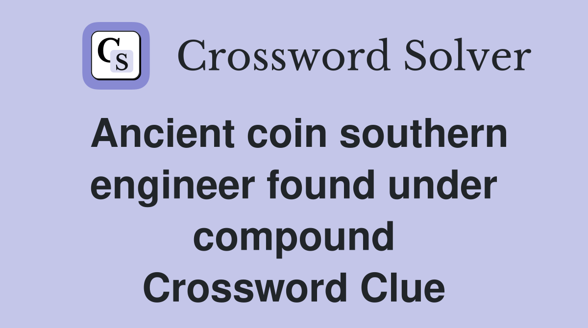 Ancient coin southern engineer found under compound Crossword Clue